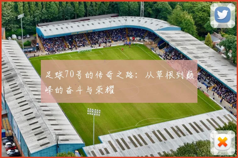 足球70号的传奇之路：从草根到巅峰的奋斗与荣耀