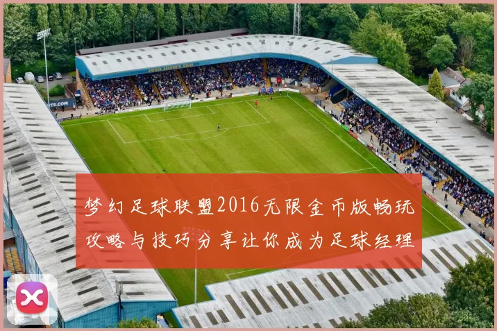 梦幻足球联盟2016无限金币版畅玩攻略与技巧分享让你成为足球经理大师
