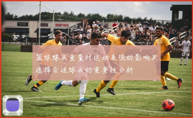 篮球球衣重量对运动表现的影响及选择合适球衣的重要性分析