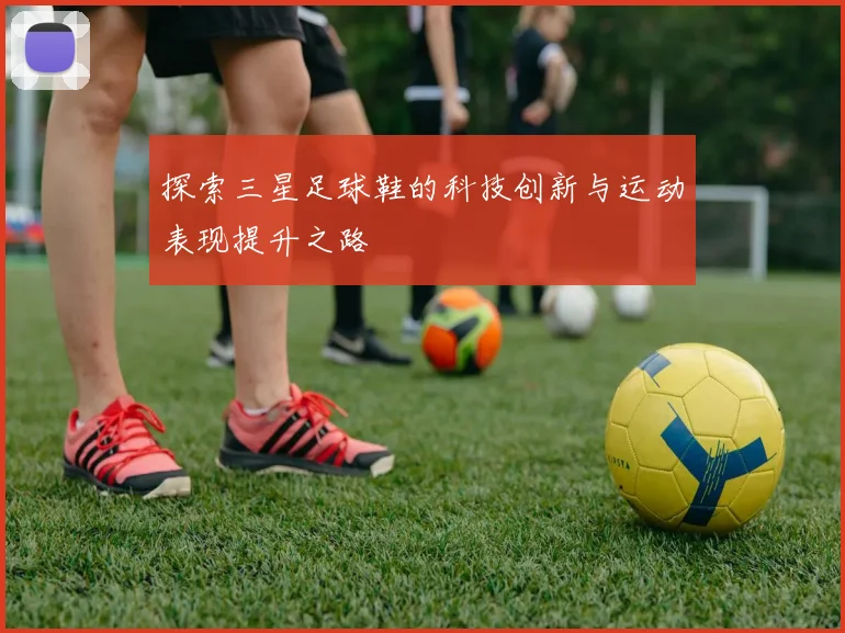 探索三星足球鞋的科技创新与运动表现提升之路