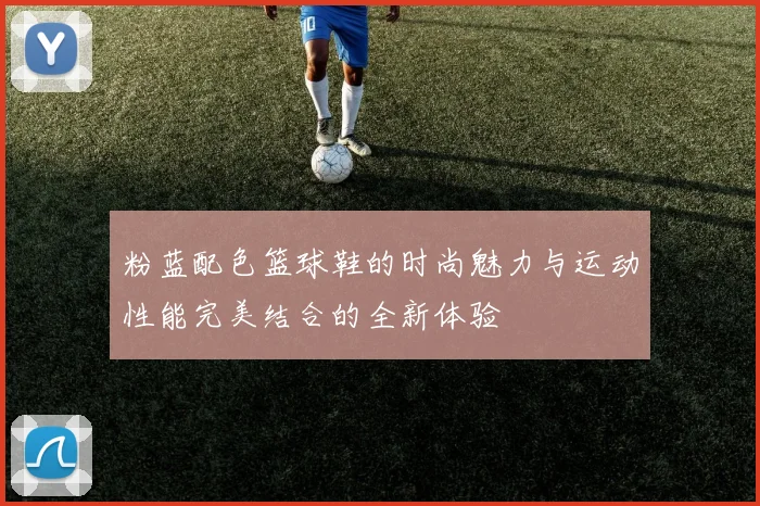 粉蓝配色篮球鞋的时尚魅力与运动性能完美结合的全新体验