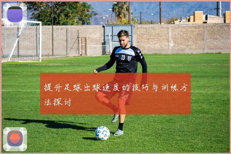 提升足球出球速度的技巧与训练方法探讨
