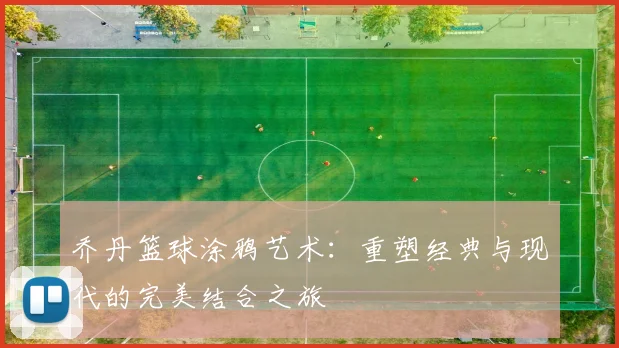 乔丹篮球涂鸦艺术：重塑经典与现代的完美结合之旅