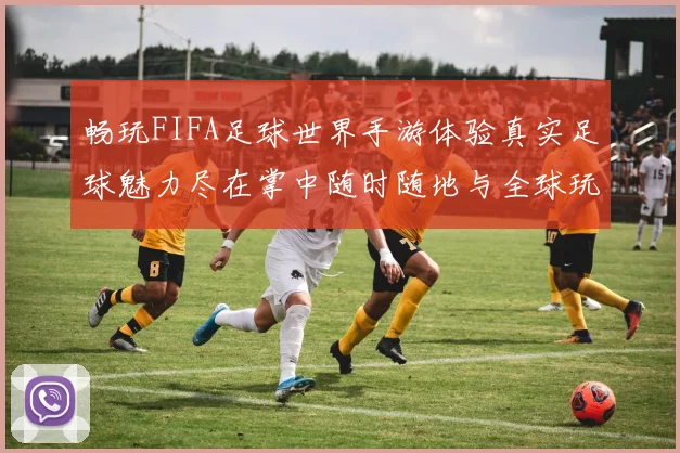 畅玩FIFA足球世界手游体验真实足球魅力尽在掌中随时随地与全球玩家对战