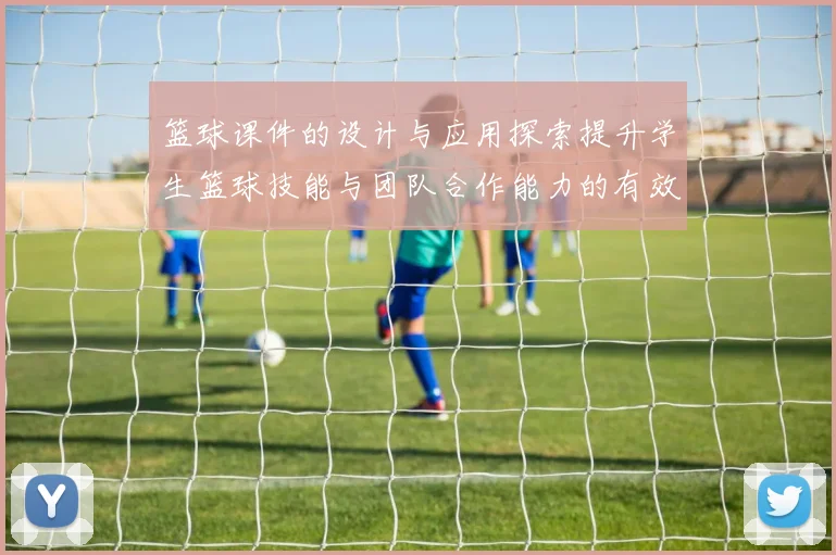 篮球课件的设计与应用探索提升学生篮球技能与团队合作能力的有效策略